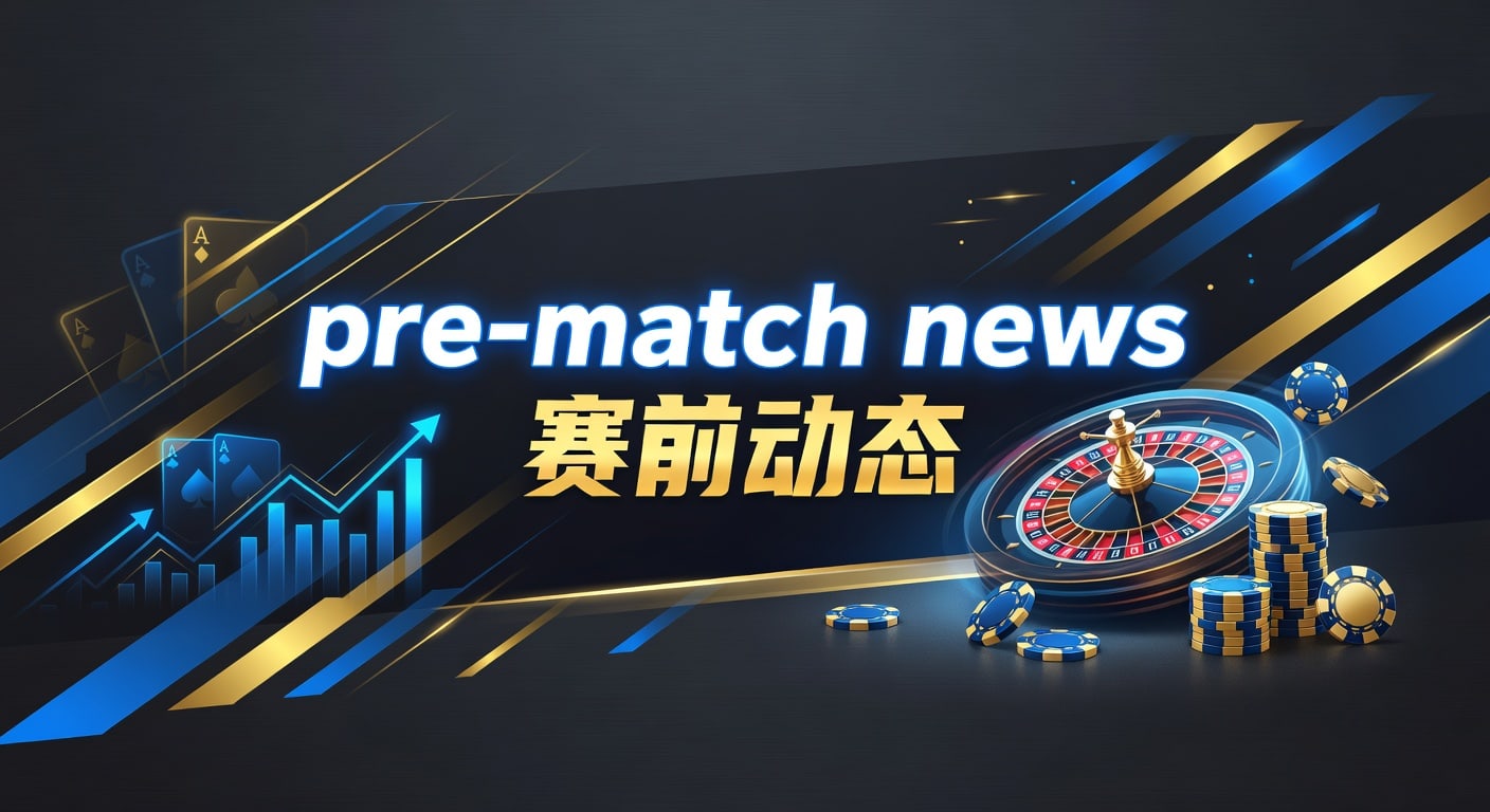 pre-match news 赛前动态：2026体育赛事情报汇总